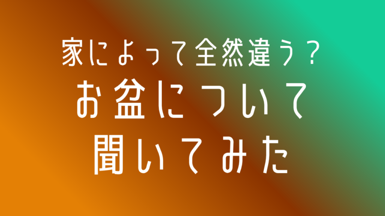 家によって全然違う？お盆について聞いてみた